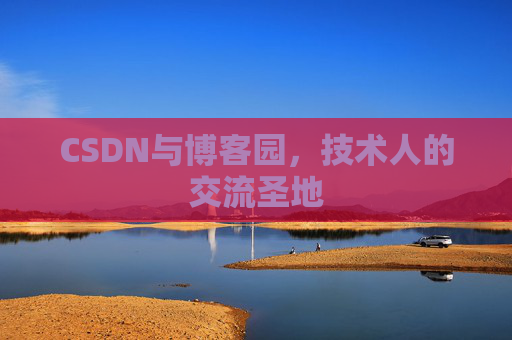 CSDN与博客园,技术人的交流圣地 CSDN与博客园,技术人的交流圣地