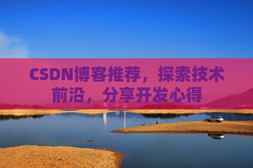 CSDN博客推荐，探索技术前沿，分享开发心得